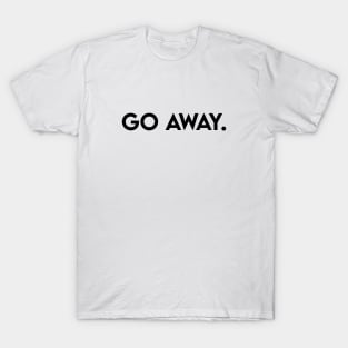 Go away. T-Shirt